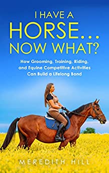 I Have a Horse… Now What: How Grooming, Training, Riding, and Equine Competitive Activities Can Build a Lifelong Bond