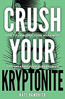 Crush Your Kryptonite: How to Conquer Your Weakness and Unleash Your Superpower