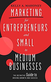 Marketing for Entrepreneurs and Small to Medium Businesses: The Definitive Guide to Driving Growth and Success